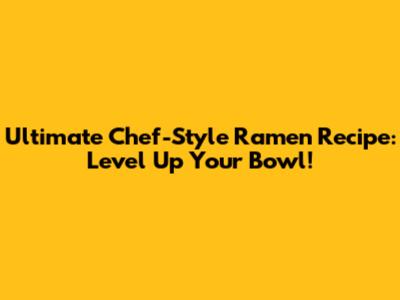 Ultimate Chef-Style Ramen Recipe: Level Up Your Bowl!