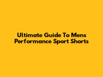 Ultimate Guide To Men's Performance Sport Shorts