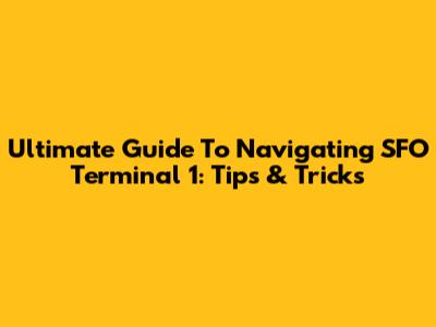 Ultimate Guide To Navigating SFO Terminal 1: Tips & Tricks