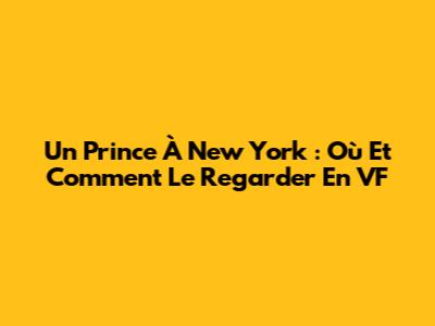 Un Prince À New York : Où Et Comment Le Regarder En VF