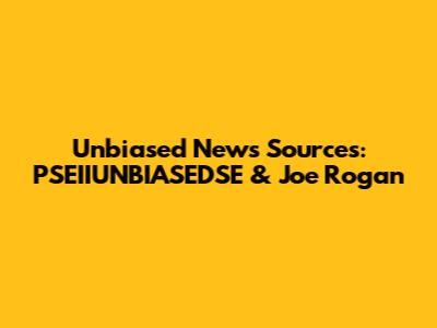 Unbiased News Sources: PSEIIUNBIASEDSE & Joe Rogan