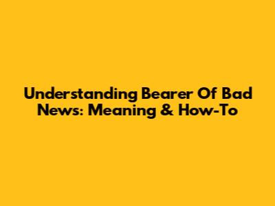Understanding "Bearer Of Bad News": Meaning & How-To