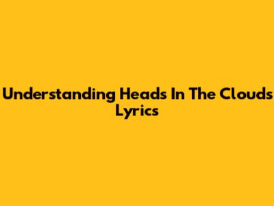 Understanding "Heads In The Clouds" Lyrics