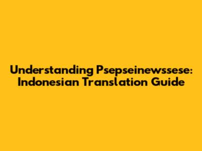 Understanding "Psepseinewssese": Indonesian Translation Guide
