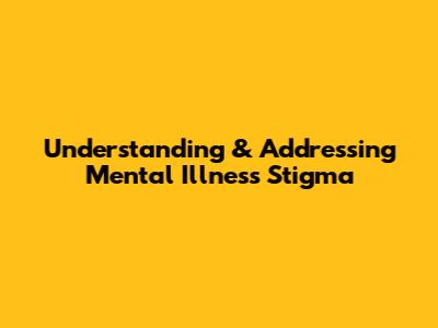 Understanding & Addressing Mental Illness Stigma
