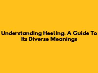 Understanding 'Heeling': A Guide To Its Diverse Meanings