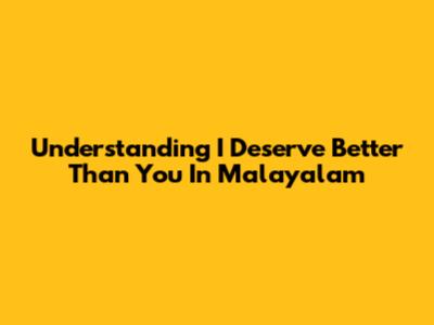 Understanding 'I Deserve Better Than You' In Malayalam