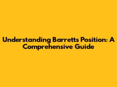 Understanding Barrett's Position: A Comprehensive Guide