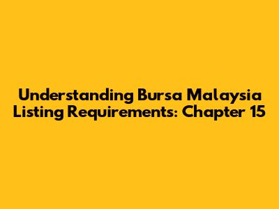 Understanding Bursa Malaysia Listing Requirements: Chapter 15