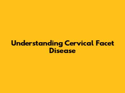 Understanding Cervical Facet Disease