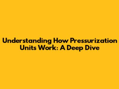 Understanding How Pressurization Units Work: A Deep Dive