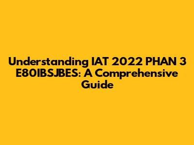 Understanding IAT 2022 PHAN 3 E80IBSJBES: A Comprehensive Guide