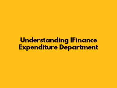 Understanding IFinance Expenditure Department