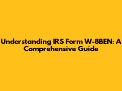 Understanding IRS Form W-8BEN: A Comprehensive Guide