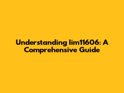 Understanding Iim11606: A Comprehensive Guide