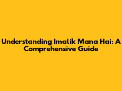 Understanding Imalik Mana Hai: A Comprehensive Guide