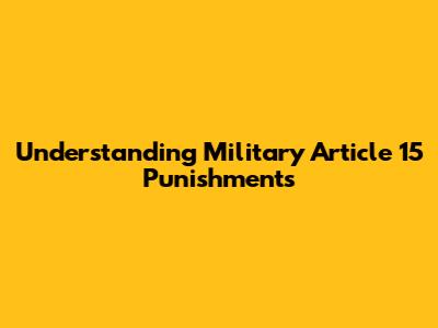 Understanding Military Article 15 Punishments
