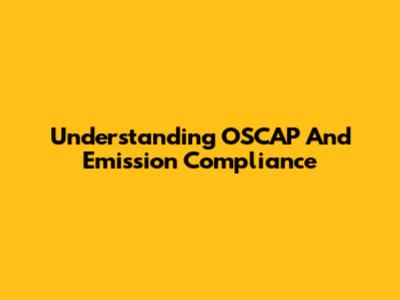 Understanding OSCAP And Emission Compliance