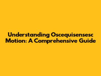 Understanding Oscequisensesc Motion: A Comprehensive Guide