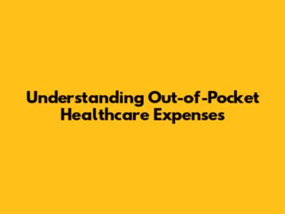 Understanding Out-of-Pocket Healthcare Expenses