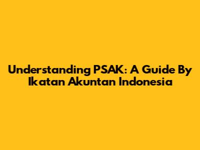 Understanding PSAK: A Guide By Ikatan Akuntan Indonesia