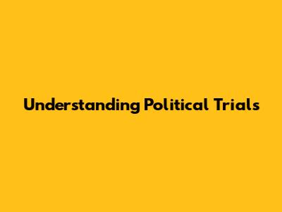 Understanding Political Trials