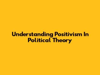 Understanding Positivism In Political Theory