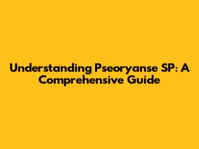 Understanding Pseoryanse SP: A Comprehensive Guide