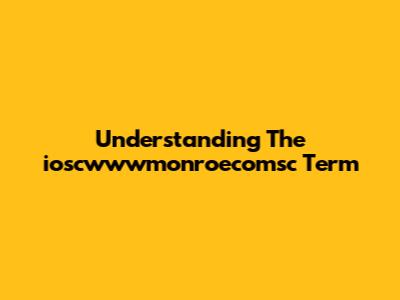 Understanding The "ioscwwwmonroecomsc" Term