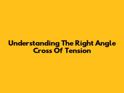 Understanding The Right Angle Cross Of Tension