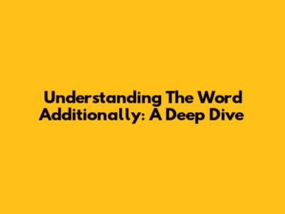 Understanding The Word 'Additionally': A Deep Dive