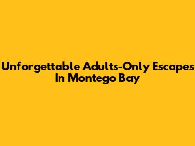 Unforgettable Adults-Only Escapes In Montego Bay