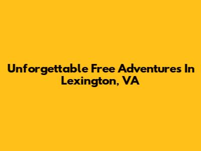 Unforgettable Free Adventures In Lexington, VA