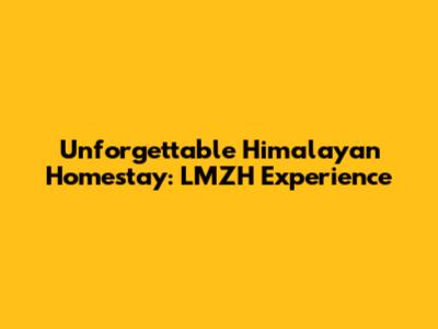 Unforgettable Himalayan Homestay: LMZH Experience