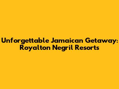 Unforgettable Jamaican Getaway: Royalton Negril Resorts