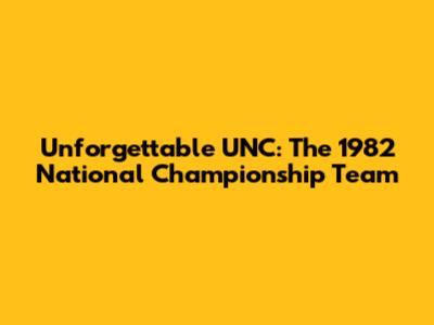 Unforgettable UNC: The 1982 National Championship Team