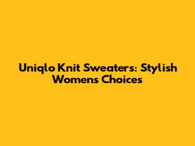 Uniqlo Knit Sweaters: Stylish Women's Choices