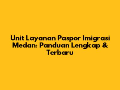 Unit Layanan Paspor Imigrasi Medan: Panduan Lengkap & Terbaru