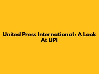 United Press International: A Look At UPI