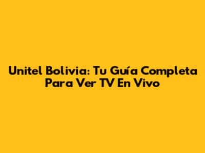 Unitel Bolivia: Tu Guía Completa Para Ver TV En Vivo