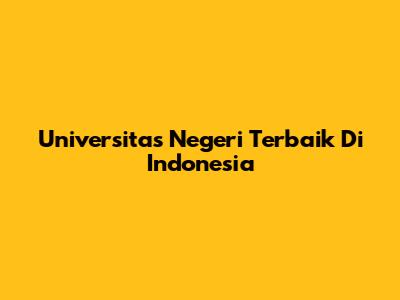 Universitas Negeri Terbaik Di Indonesia