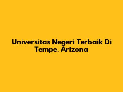 Universitas Negeri Terbaik Di Tempe, Arizona