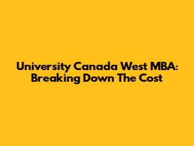 University Canada West MBA: Breaking Down The Cost