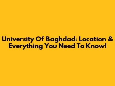University Of Baghdad: Location & Everything You Need To Know!