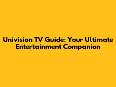 Univision TV Guide: Your Ultimate Entertainment Companion