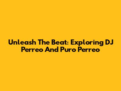 Unleash The Beat: Exploring DJ Perreo And Puro Perreo