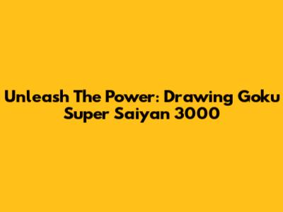 Unleash The Power: Drawing Goku Super Saiyan 3000