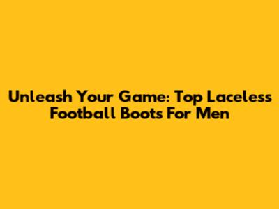 Unleash Your Game: Top Laceless Football Boots For Men