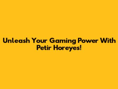 Unleash Your Gaming Power With Petir Horeyes!