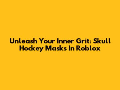 Unleash Your Inner Grit: Skull Hockey Masks In Roblox